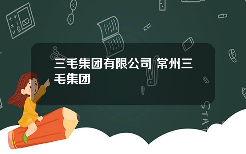 三毛集团有限公司 常州三毛集团